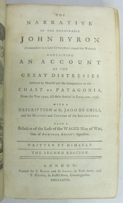 The Narrative of the Honourable John Byron (Commodore in a Late Expedition Round the World), Containing an Account of the Great Distresses Suffered by Himself and His Companions on the Coast of Patagonia, from the Year 1740, till Their Arrival in England, 1746. With a Description of St. Jago de Chili, and the Manners and Customs of the Inhabitants. Also a Relation of the Lots of the Wager Man of War, One of Admiral Anson's Squadron. The Second Edition., Byron, John